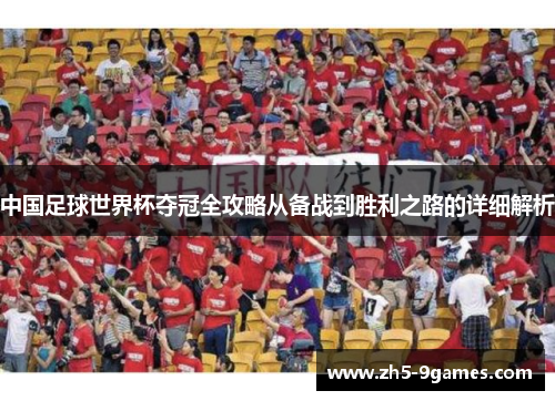 中国足球世界杯夺冠全攻略从备战到胜利之路的详细解析 中国足球世界杯夺冠全攻略从备战到胜利之路的详细解析