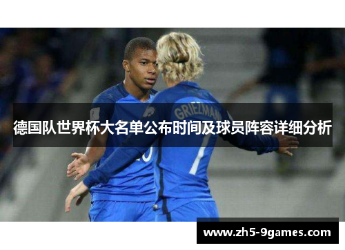 德国队世界杯大名单公布时间及球员阵容详细分析 德国队世界杯大名单公布时间及球员阵容详细分析