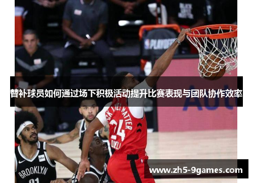 替补球员如何通过场下积极活动提升比赛表现与团队协作效率 替补球员如何通过场下积极活动提升比赛表现与团队协作效率