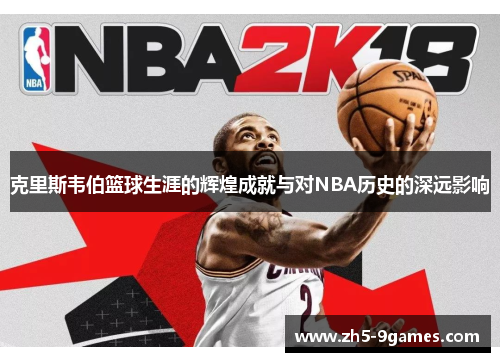 克里斯韦伯篮球生涯的辉煌成就与对NBA历史的深远影响 克里斯韦伯篮球生涯的辉煌成就与对NBA历史的深远影响