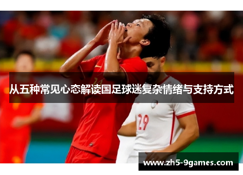 从五种常见心态解读国足球迷复杂情绪与支持方式 从五种常见心态解读国足球迷复杂情绪与支持方式