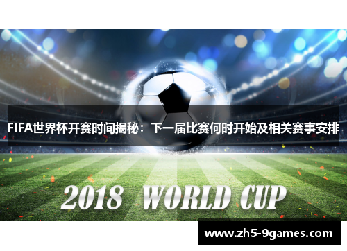 FIFA世界杯开赛时间揭秘:下一届比赛何时开始及相关赛事安排 FIFA世界杯开赛时间揭秘:下一届比赛何时开始及相关赛事安排