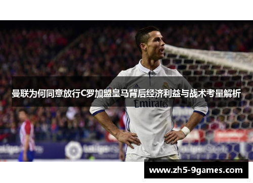 曼联为何同意放行C罗加盟皇马背后经济利益与战术考量解析 曼联为何同意放行C罗加盟皇马背后经济利益与战术考量解析