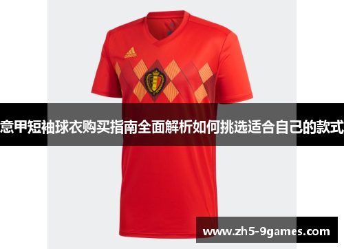 意甲短袖球衣购买指南全面解析如何挑选适合自己的款式 意甲短袖球衣购买指南全面解析如何挑选适合自己的款式