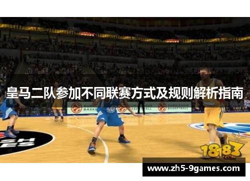 皇马二队参加不同联赛方式及规则解析指南 皇马二队参加不同联赛方式及规则解析指南