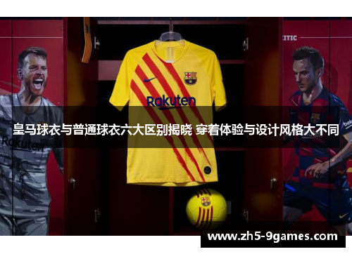 皇马球衣与普通球衣六大区别揭晓 穿着体验与设计风格大不同 皇马球衣与普通球衣六大区别揭晓 穿着体验与设计风格大不同