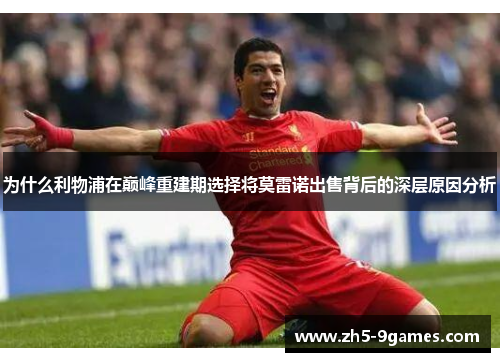 为什么利物浦在巅峰重建期选择将莫雷诺出售背后的深层原因分析 为什么利物浦在巅峰重建期选择将莫雷诺出售背后的深层原因分析