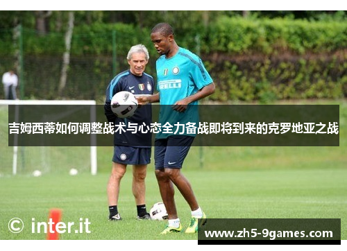 吉姆西蒂如何调整战术与心态全力备战即将到来的克罗地亚之战 吉姆西蒂如何调整战术与心态全力备战即将到来的克罗地亚之战