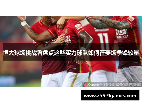 恒大球场挑战者盘点这些实力球队如何在赛场争锋较量 恒大球场挑战者盘点这些实力球队如何在赛场争锋较量