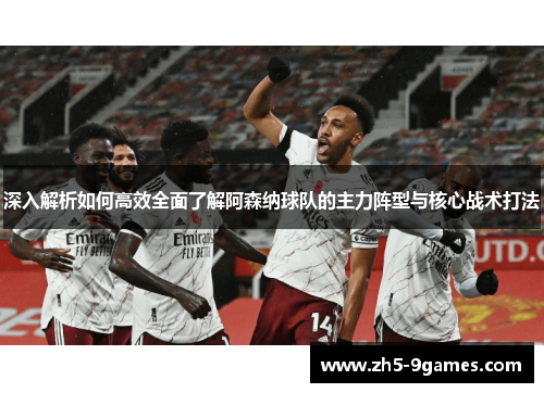 深入解析如何高效全面了解阿森纳球队的主力阵型与核心战术打法 深入解析如何高效全面了解阿森纳球队的主力阵型与核心战术打法