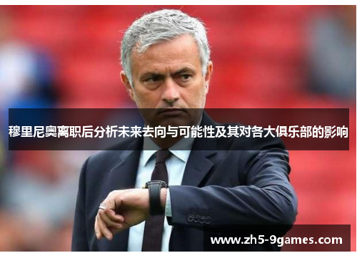 穆里尼奥离职后分析未来去向与可能性及其对各大俱乐部的影响