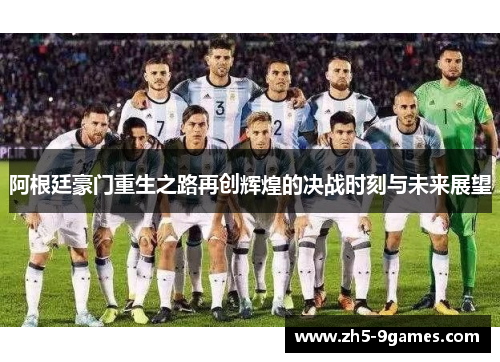 阿根廷豪门重生之路再创辉煌的决战时刻与未来展望 阿根廷豪门重生之路再创辉煌的决战时刻与未来展望