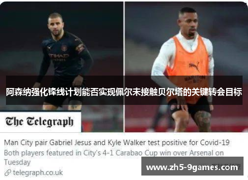 阿森纳强化锋线计划能否实现佩尔未接触贝尔塔的关键转会目标 阿森纳强化锋线计划能否实现佩尔未接触贝尔塔的关键转会目标