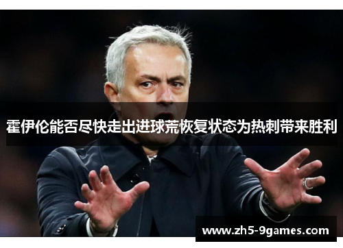 霍伊伦能否尽快走出进球荒恢复状态为热刺带来胜利 霍伊伦能否尽快走出进球荒恢复状态为热刺带来胜利