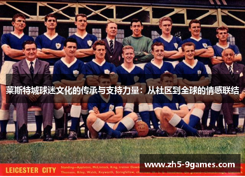 莱斯特城球迷文化的传承与支持力量:从社区到全球的情感联结 莱斯特城球迷文化的传承与支持力量:从社区到全球的情感联结