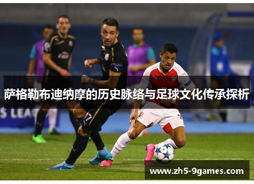萨格勒布迪纳摩的历史脉络与足球文化传承探析 萨格勒布迪纳摩的历史脉络与足球文化传承探析