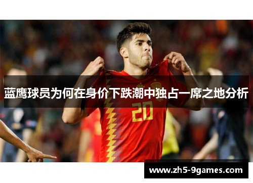 蓝鹰球员为何在身价下跌潮中独占一席之地分析 蓝鹰球员为何在身价下跌潮中独占一席之地分析