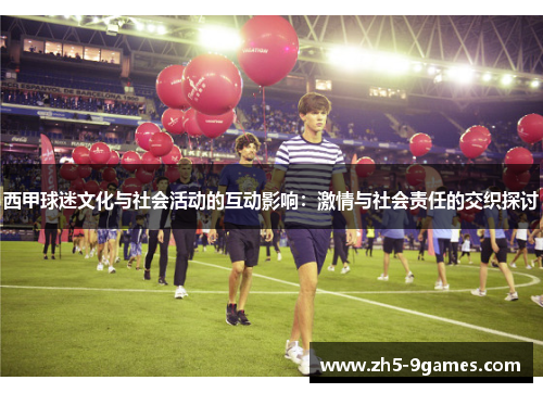 西甲球迷文化与社会活动的互动影响:激情与社会责任的交织探讨 西甲球迷文化与社会活动的互动影响:激情与社会责任的交织探讨