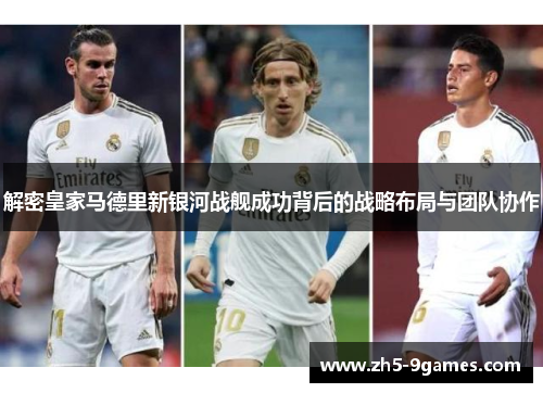 解密皇家马德里新银河战舰成功背后的战略布局与团队协作