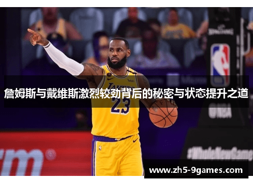 詹姆斯与戴维斯激烈较劲背后的秘密与状态提升之道 詹姆斯与戴维斯激烈较劲背后的秘密与状态提升之道