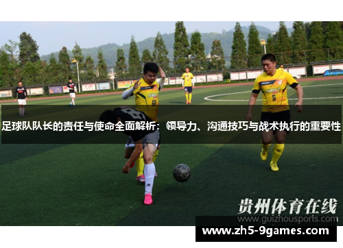 足球队队长的责任与使命全面解析:领导力、沟通技巧与战术执行的重要性 足球队队长的责任与使命全面解析:领导力、沟通技巧与战术执行的重要性