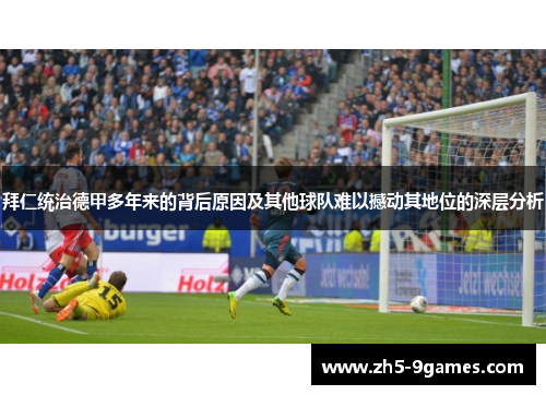 拜仁统治德甲多年来的背后原因及其他球队难以撼动其地位的深层分析