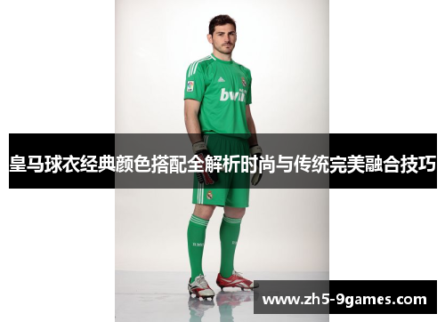 皇马球衣经典颜色搭配全解析时尚与传统完美融合技巧 皇马球衣经典颜色搭配全解析时尚与传统完美融合技巧