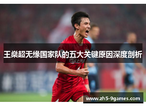 王燊超无缘国家队的五大关键原因深度剖析