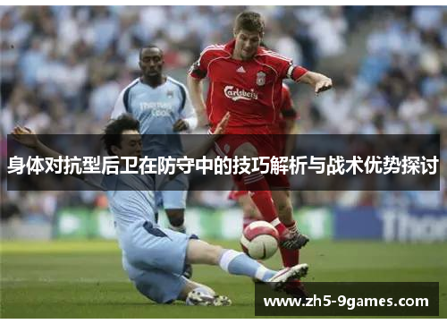 身体对抗型后卫在防守中的技巧解析与战术优势探讨 身体对抗型后卫在防守中的技巧解析与战术优势探讨
