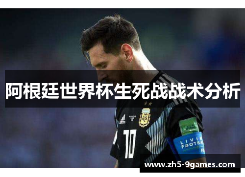 阿根廷世界杯生死战战术分析 阿根廷世界杯生死战战术分析
