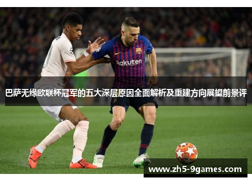 巴萨无缘欧联杯冠军的五大深层原因全面解析及重建方向展望前景评 巴萨无缘欧联杯冠军的五大深层原因全面解析及重建方向展望前景评
