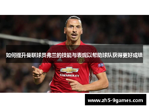 如何提升曼联球员弗兰的技能与表现以帮助球队获得更好成绩 如何提升曼联球员弗兰的技能与表现以帮助球队获得更好成绩