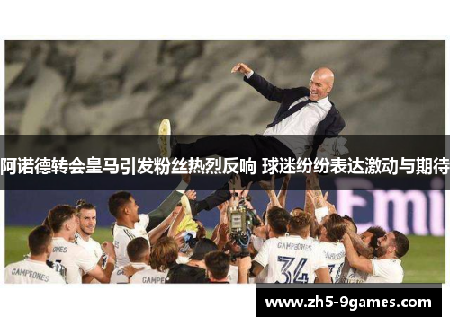 阿诺德转会皇马引发粉丝热烈反响 球迷纷纷表达激动与期待