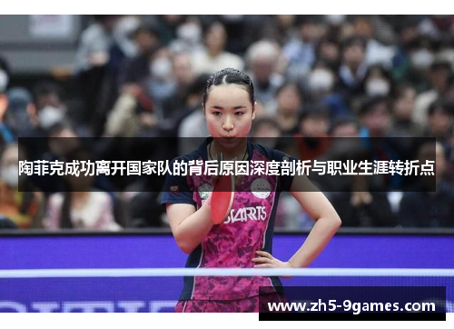 陶菲克成功离开国家队的背后原因深度剖析与职业生涯转折点