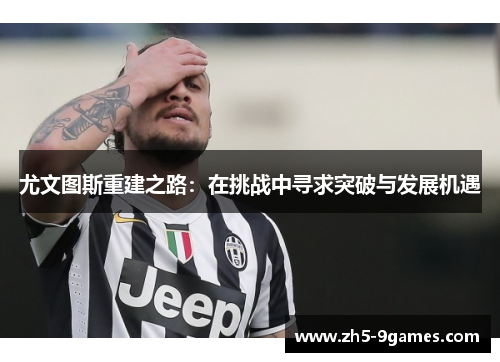 尤文图斯重建之路：在挑战中寻求突破与发展机遇