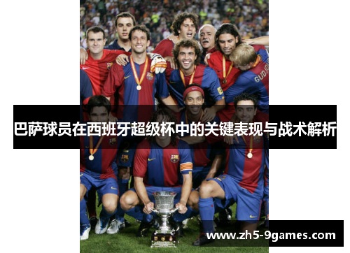巴萨球员在西班牙超级杯中的关键表现与战术解析