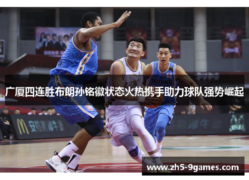 广厦四连胜布朗孙铭徽状态火热携手助力球队强势崛起