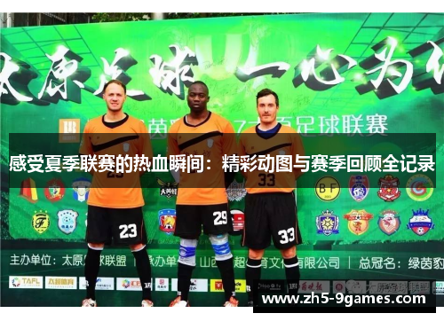 感受夏季联赛的热血瞬间：精彩动图与赛季回顾全记录