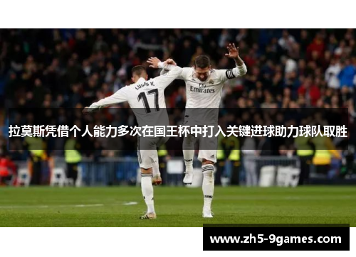 拉莫斯凭借个人能力多次在国王杯中打入关键进球助力球队取胜