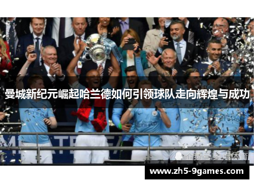曼城新纪元崛起哈兰德如何引领球队走向辉煌与成功