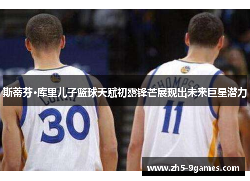 斯蒂芬·库里儿子篮球天赋初露锋芒展现出未来巨星潜力