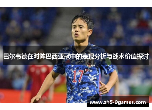 巴尔韦德在对阵巴西亚冠中的表现分析与战术价值探讨