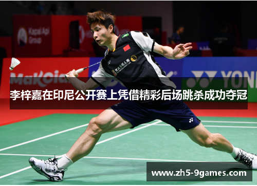 李梓嘉在印尼公开赛上凭借精彩后场跳杀成功夺冠 李梓嘉在印尼公开赛上凭借精彩后场跳杀成功夺冠